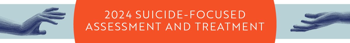 Suicide-Focused Assessment and Treatment 2024 Banner